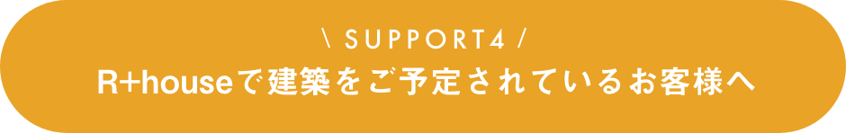 SUPPORT（サポート）4　R+house稲沢南店で建築をご予定されているお客様へ